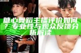 糖心舞蹈主播评价如何？专业性与观众反馈分析解读