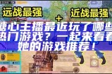 糖心主播最近玩了哪些热门游戏？一起来看看她的游戏推荐！