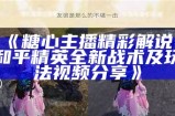 《糖心主播精彩解说：和平精英全新战术及玩法视频分享》