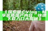 探索糖心vlog官网：甜蜜生活与美好瞬间的记录之旅