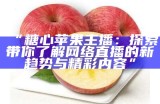 “糖心苹果主播：探索带你了解网络直播的新趋势与精彩内容”