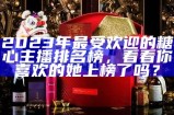 2023年最受欢迎的糖心主播排名榜，看看你喜欢的她上榜了吗？