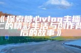 “糖心Vlog官方网站入口及最新动态时间信息分享”