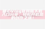 “探索糖心vlog官网：分享甜蜜生活与精彩瞬间的独特平台”