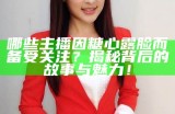 哪些主播因糖心露脸而备受关注？揭秘背后的故事与魅力！