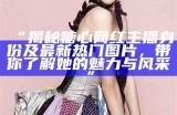 “糖心主播推荐：哪些主播值得关注与喜爱？”