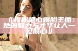 《揭秘糖心露脸主播：她的魅力与才华让人一见倾心》