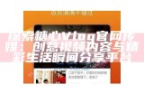 《糖心Vlog官方网站在线体验，畅享精彩生活记录》