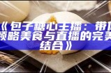 《包子糖心主播：带你领略美食与直播的完美结合》