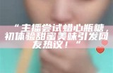 “主播尝试蜡心瓶糖，初体验甜蜜美味引发网友热议！”