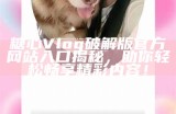 “糖心Vlog官网访问异常，寻求解决方案与大家分享”