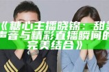 流心糖的主播身份揭秘：她的直播风格与魅力分析
