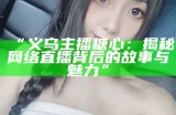 《糖心直播：与你分享甜蜜生活的点滴与乐趣》