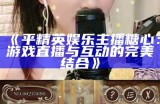 《平精英娱乐主播糖心：游戏直播与互动的完美结合》