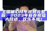 主播糖心拜年视频完整版：2023年新春祝福大放送，欢乐不断！