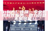 91制片厂传媒：专业影视制作服务，助力创意无限可能！