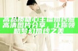 高品质糖心主播婚纱照高清图片分享，让你领略梦幻婚纱之美