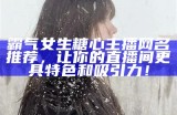 霸气个性女性主播网名推荐，展现你的独特魅力与风格