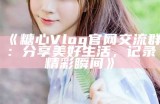 请获取糖心Vlog官网兑换码的最新指南与步骤分享