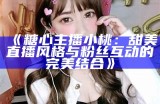 甜美主播糖心小仙女的游戏时光，分享精彩瞬间与美丽心情