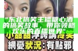"东北搞笑主播糖心酒的搞笑故事，带你领略欢乐的直播世界"