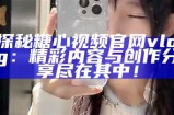 2023年热门糖心Vlog主播推荐排行榜及内容分享