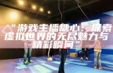 “游戏主播糖心：探索虚拟世界的无尽魅力与精彩瞬间”