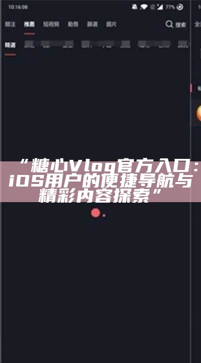 “糖心Vlog官方入口：iOS用户的便捷导航与精彩内容探索”