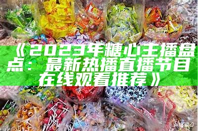 最新版糖心主播人气榜单：谁是你的最爱？