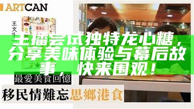 主播尝试独特龙心糖，分享美味体验与幕后故事，快来围观！
