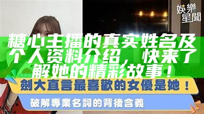 “揭秘：糖心主播的真实姓名和故事背景”