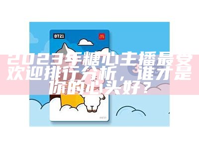 《2023年度热门糖心主播排行榜揭晓，快来看看谁是达人！》