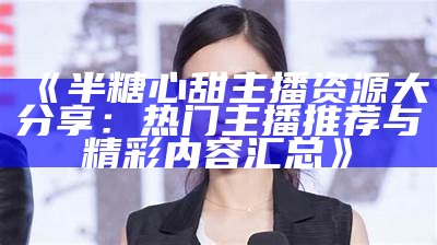 半糖主播心甜是否更改了直播昵称？最新动态解析！
