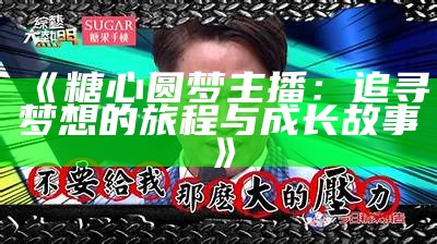 如何为糖心主播创造一个独特且吸引人的网名？