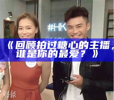 《回顾拍过糖心的主播，谁是你的最爱？》