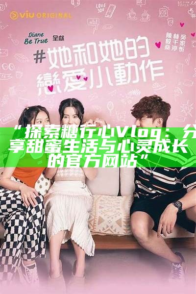 《甜蜜时光：探索糖心Vlog的糖果世界，带你体验可口的美味旅程》