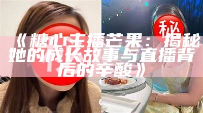 “揭秘糖心主播：她的魅力与特点让人着迷”