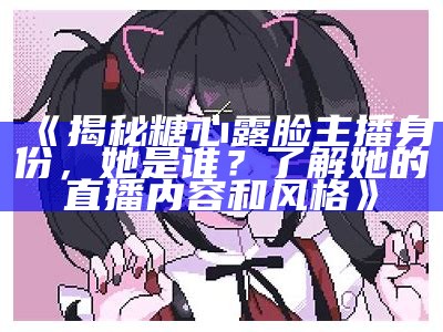 《揭秘糖心桃子主播的真实身份与魅力历程》