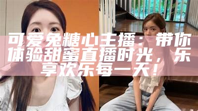 半糖直播平台主播心甜的个人魅力与互动魅力探索
