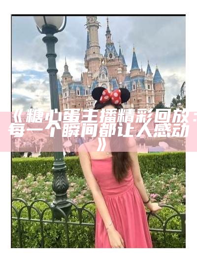 “糖心最美主播推荐：这几位主播的魅力让人心动！”
