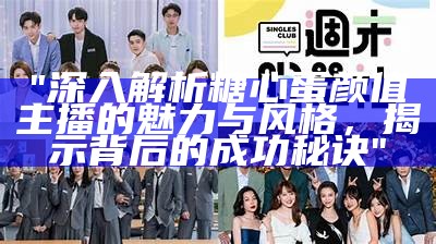 "深入解析糖心蛋颜值主播的魅力与风格，揭示背后的成功秘诀"