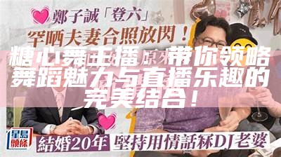 糖心舞主播：带你领略舞蹈魅力与直播乐趣的完美结合！