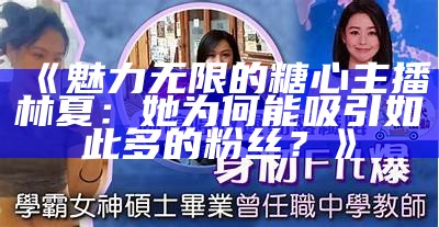 《魅力无限的糖心主播林夏：她为何能吸引如此多的粉丝？》
