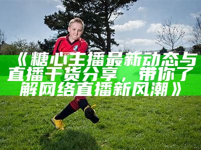 糖心系列视频下载地址与使用指南分享