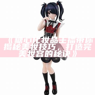 哪个主播在糖心平台上最受欢迎、颜值超高？
