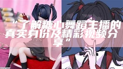 探索糖心桃子主播的真实身份与微博动态揭秘