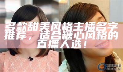 甜美主播名字推荐，展现魅力与个性，让你的直播更吸引人！