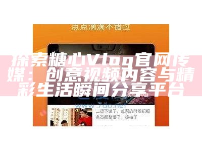 《糖心Vlog官方网站在线体验，畅享精彩生活记录》