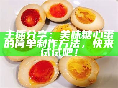 主播分享：美味糖心蛋的简单制作方法，快来试试吧！
