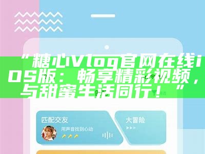 糖心Vlog官方网站地址及相关信息介绍